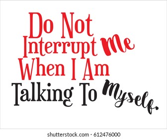 Do Not Interrupt Me When I Am Talking To Myself, sign, expressive statement. Great for vinyl cutting.  Vector EPS-10 file, no transparency used.  