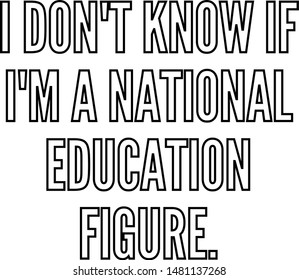 I do not know if I am a national education figure