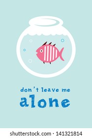 do not leave fish alone