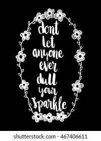 Do Not Let Anyone Ever Dull Your Sparkle With Floral Border Frame on Black background Hand drawn lettering. Modern Calligraphy. Woman Inspiration