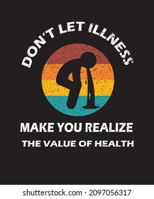 Do not let illness make you realize the value of health.  
health, fitness, well being black T-shirt design and also usable for the print item.  Print Ready ShirT