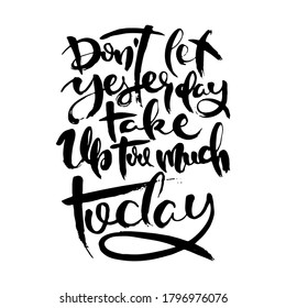 Do Not Let Yestarday. Take Up Too Much Today. Hand drwan grunge lettering isolated artwork. Stamp for t-shirt graphics, print, poster, banner, flyer, tags, postcard. Vector image