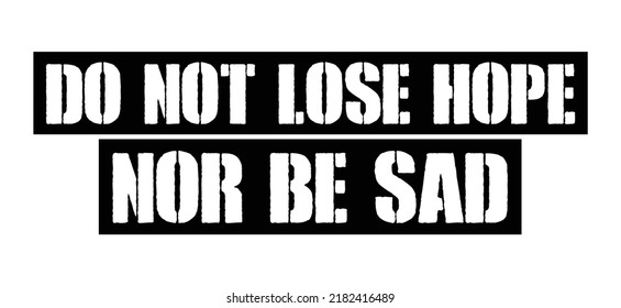 do not lose hope nor be sad. Motivational quote.