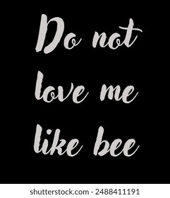 Do not love me like bee Inspirational and motivational quotes, typography, fashion, art, designs: for prints, posters, cards, t shirt, coffee mug hoodies etc.