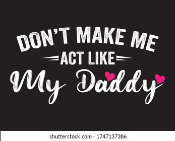 Do not Make Me Act Like My Daddy / Beautiful Text Tshirt Design Poster Vector Illustration Art