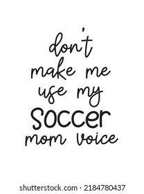 Do not make me use my Soccer mom voice quote lettering with white background