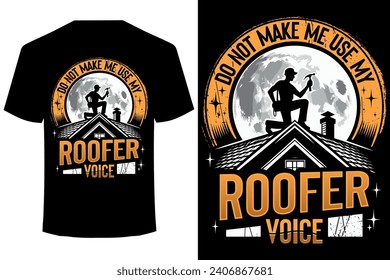 Do Not Make Me Use My Roofer Voice... roofer funny t shirt design