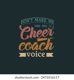 Do not make me use my cheer coach voice. Cheer leading quotes and Cheers template design print for t shirt, poster, typography design.