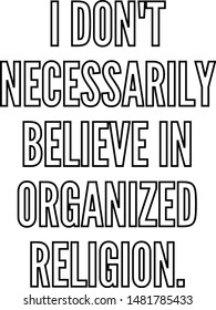 I do not necessarily believe in organized religion