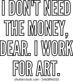 I do not need the money dear I work for art