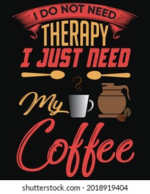 I do not need therapy i just need my coffee t-shirt design for coffee