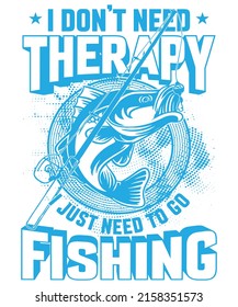 I do not need therapy I just need to go fishing t-shirt design for fishing lovers. Print for t-shirt, hoodie, mug, poster, label, etc.	