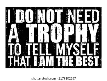 I do not need a trophy to tell myself that I am the best. Motivational quote.