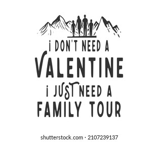 I do not need a valentine I just need a family tour quote t-shirt design. this design is for the family tour lovers more than valentine.  