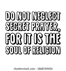 Do not neglect secret prayer, for it is the soul of religion. Vector Quote