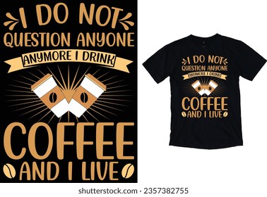 I Do Not Question Anyone Anymore I Drink Coffee And I Live typography grunge Vector Eye catching Coffee Day t-shirt ready for prints posters, banner, mug