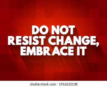 Do Not Resist Change, Embrace it - this phrase means don’t fight against change, accept it and grow from it, text concept background