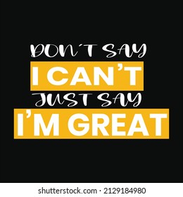 Do not say I can't just say I'm great quote t-shirt design. Typography T-shirt Design.