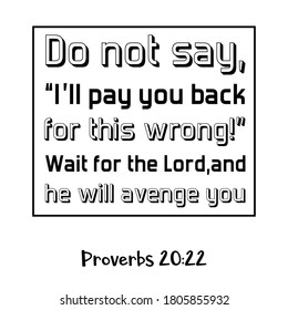  Do not say, “I’ll pay you back for this wrong!” Wait for the Lord, and he will avenge you. Bible verse quote