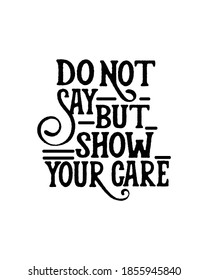 do not say but show you care. Hand drawn typography poster design. Premium Vector.