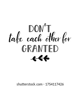 Do Not Take Each Other For Granted. Lettering. Ink Illustration. Modern Brush Calligraphy Isolated On White Background