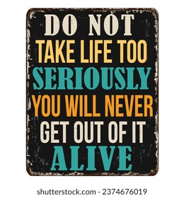 Do not take life too seriously. You will never get out of it alive vintage rusty metal sign on a white background, vector illustration