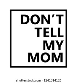 Do not tell my mom. black and white t-shirt design.