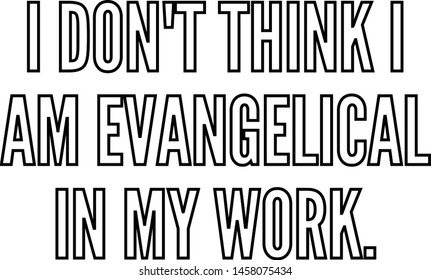 I do not think I am evangelical in my work