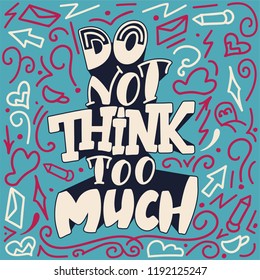 Do not think too much. Hand drawn illustration with doodle elements and hand lettering. Motivation poster with calligraphic design.