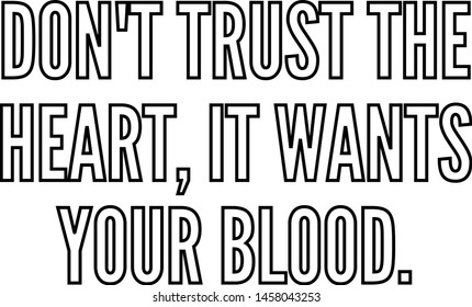 do not trust the heart it wants your blood