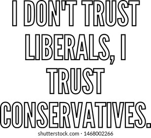 I do not trust liberals I trust conservatives