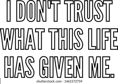 I do not trust what this life has given me