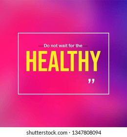 Do not wait for the healthy. Motivation quote with modern background vector illustration