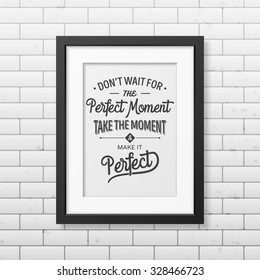 Do not wait for the perfect moment, take the moment and make it perfect - Quote typographical Background in realistic square black frame on the brick wall background. Vector EPS10 illustration. 