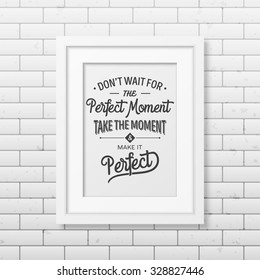 Do not wait for the perfect moment, take the moment and make it perfect - Quote typographical Background in realistic square white frame on the brick wall background. Vector EPS10 illustration. 