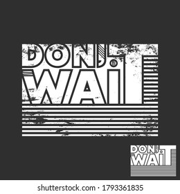 Do not wait t-shirt print. Minimal design for t shirts applique, fashion slogan, badge, label clothing, jeans, and casual wear. Vector illustration.