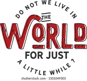 Do not we live in the world for just a little while? live motivation quote