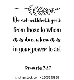 Do not withhold good from those to whom it is due, when it is in your power to act. Bible verse quote