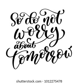 So do not worry about tomorrow quote text, hand lettering typography design. Vector Illustration design for holiday greeting card and for photo overlays, t-shirt print, flyer, poster design, mug