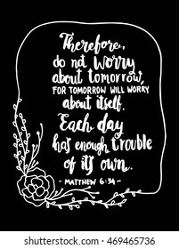 Do Not Worry About Tomorrow, Each day has enough trouble of its self quote on Black background. Hand drawn lettering. Bible verse. Modern Calligraphy. Christian Poster