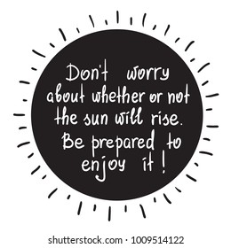 Do not worry about whether or not the sun will rise. Be prepared to enjoy it motivational quote lettering. Print for poster, t-shirt, bags, postcard, sticker. Simple cute vector