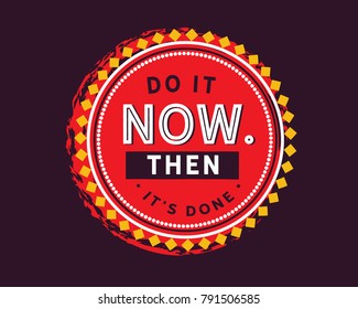 Do it now. Then it's done.