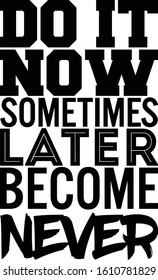 Do it now some time later become never. Motivational quote.