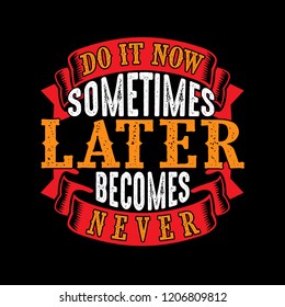 Do it now sometimes later becomes never