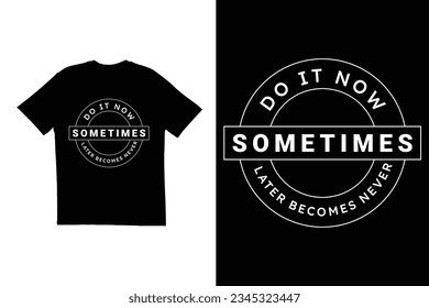 Do it now sometimes later becomes never t shirt design. typography t shirt design. Motivational quote t shirt design