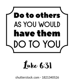 Do to others as you would have them do to you. Bible verse quote