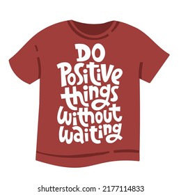 Do positive things without waiting. Motivational and inspirational phrase on a t-shirt. Hand drawn black lettering. Social media, poster, card, banner, textile, gift, design element. 