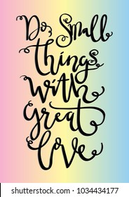 Do Small Things With Great Love on Colorful Background. Hand Lettering. Modern Calligraphy. Handwritten Inspirational motivational quote. 