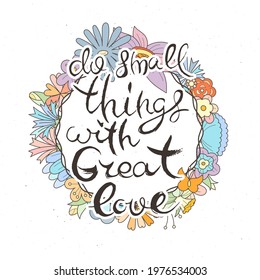 Do Small Things With Great Love. Hand lettering grunge card with flower background. Handcrafted doodle letters in retro style. Hand-drawn vintage vector typography illustration