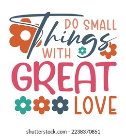 Do Small things with great love Inspirational Shirt print template, Retro motivational positive quote. Self Growth quotes Motivation Saying Tee Positive quote typography design